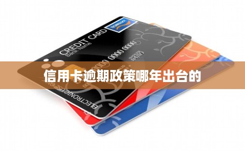 信用卡逾期政策哪年出台的 信用卡逾期政策哪年出台的