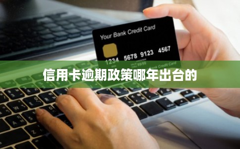 信用卡逾期政策哪年出台的 信用卡逾期政策哪年出台的