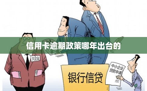 信用卡逾期政策哪年出台的 信用卡逾期政策哪年出台的