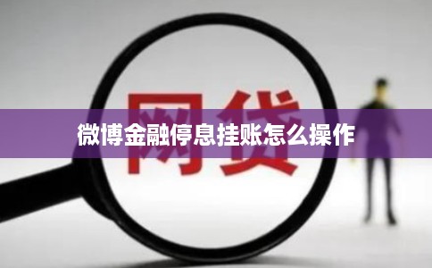 微博金融停息挂账怎么操作 微博金融停息挂账怎么操作