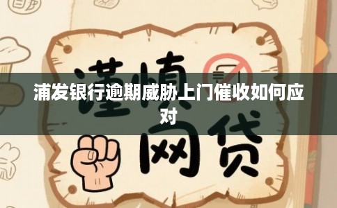 浦发银行逾期威胁上门催收如何应对 浦发银行逾期威胁上门催收如何应对