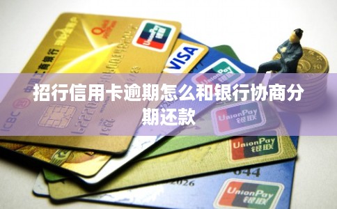 招行信用卡逾期怎么和银行协商分期还款 招行信用卡逾期怎么和银行协商分期还款