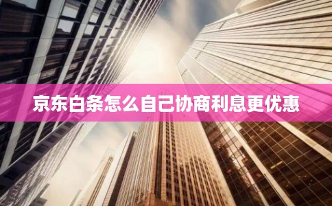 京东白条怎么自己协商利息更优惠