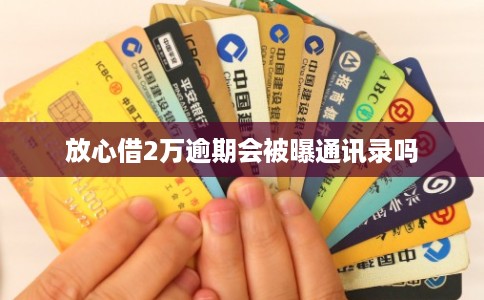 放心借2万逾期会被曝通讯录吗