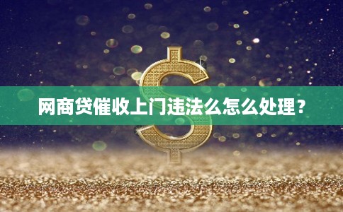 网商贷催收上门违法么怎么处理? 网商贷催收上门违法么怎么处理?