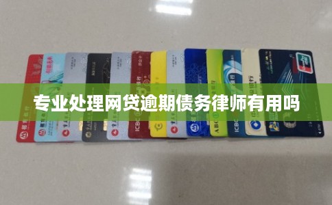 专业处理网贷逾期债务律师有用吗 专业处理网贷逾期债务律师有用吗