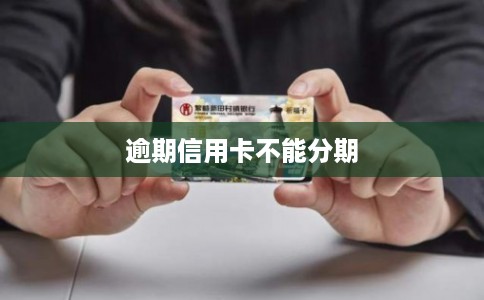 逾期信用卡不能分期 逾期信用卡不能分期