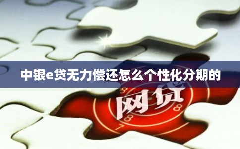 中银e贷无力偿还怎么个性化分期的 中银e贷无力偿还怎么个性化分期的
