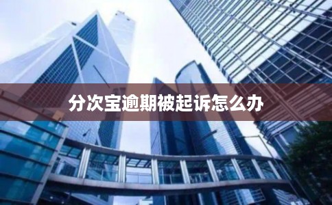 分次宝逾期被起诉怎么办 分次宝逾期被起诉怎么办