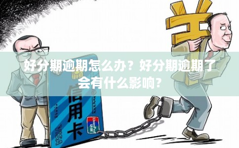 好分期逾期怎么办?好分期逾期了会有什么影响? 好分期逾期怎么办?好分期逾期了会有什么影响?
