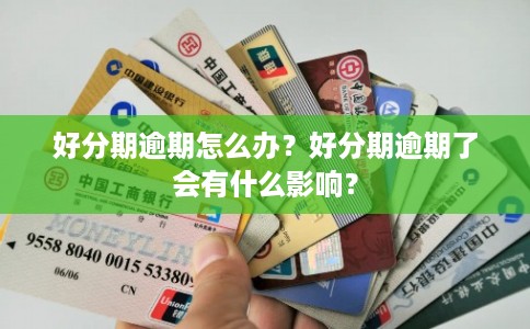 好分期逾期怎么办?好分期逾期了会有什么影响? 好分期逾期怎么办?好分期逾期了会有什么影响?