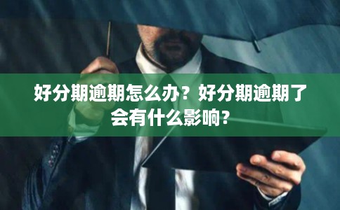 好分期逾期怎么办？好分期逾期了会有什么影响？