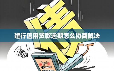 建行信用贷款逾期怎么协商解决