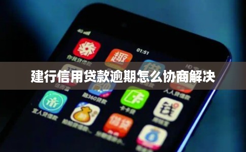 建行信用贷款逾期怎么协商解决
