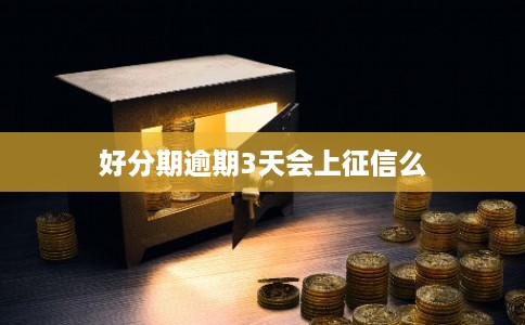 好分期逾期3天会上征信么 好分期逾期3天会上征信么