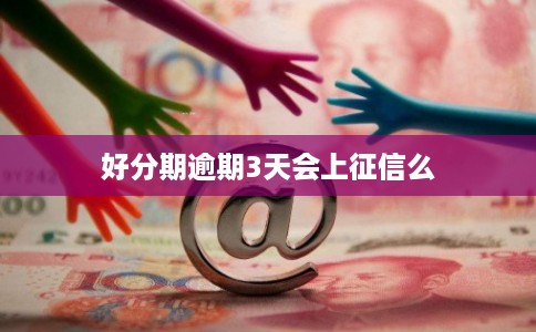 好分期逾期3天会上征信么 好分期逾期3天会上征信么