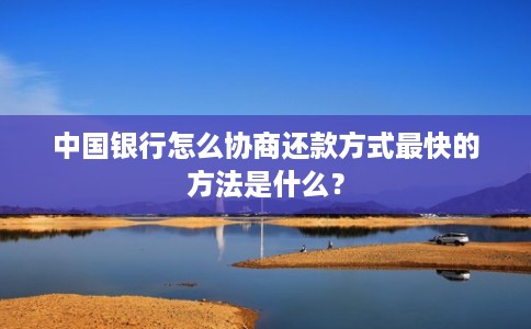 中国银行怎么协商还款方式最快的方法是什么? 中国银行怎么协商还款方式最快的方法是什么?