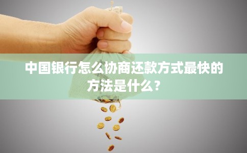 中国银行怎么协商还款方式最快的方法是什么? 中国银行怎么协商还款方式最快的方法是什么?