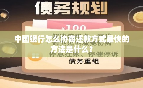 中国银行怎么协商还款方式最快的方法是什么？