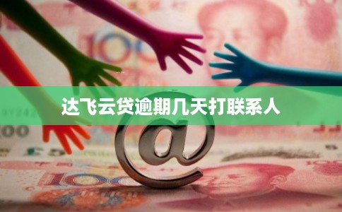 达飞云贷逾期几天打联系人