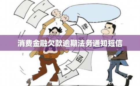 消费金融欠款逾期法务通知短信 消费金融欠款逾期法务通知短信