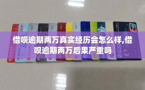借呗逾期两万真实经历会怎么样,借呗逾期两万后果严重吗 借呗逾期两万真实经历会怎么样,借呗逾期两万后果严重吗