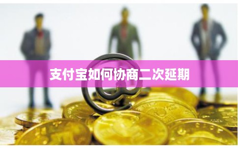 支付宝如何协商二次延期 支付宝如何协商二次延期