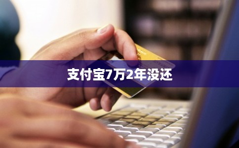 支付宝7万2年没还 支付宝7万2年没还