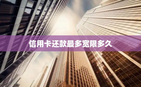 信用卡还款最多宽限多久 信用卡还款最多宽限多久