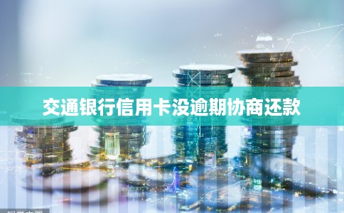 交通银行信用卡没逾期协商还款 交通银行信用卡没逾期协商还款