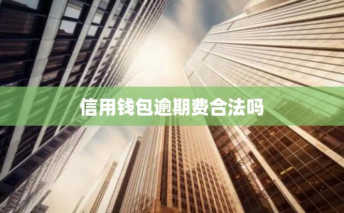 信用钱包逾期费合法吗