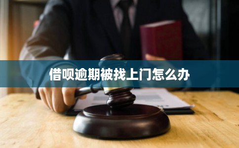 借呗逾期被找上门怎么办 借呗逾期被找上门怎么办