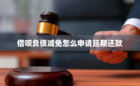 借呗负债减免怎么申请延期还款 借呗负债减免怎么申请延期还款