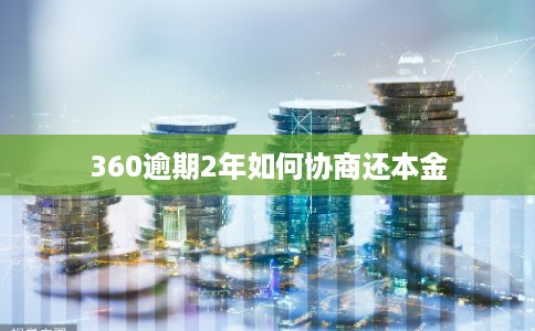 360逾期2年如何协商还本金