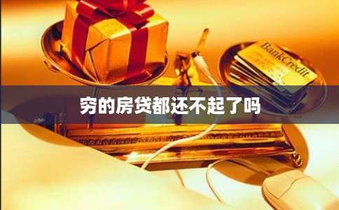 穷的房贷都还不起了吗 穷的房贷都还不起了吗