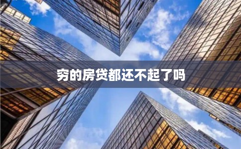穷的房贷都还不起了吗