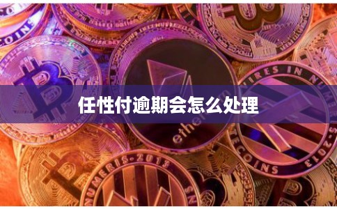 任性付逾期会怎么处理 任性付逾期会怎么处理