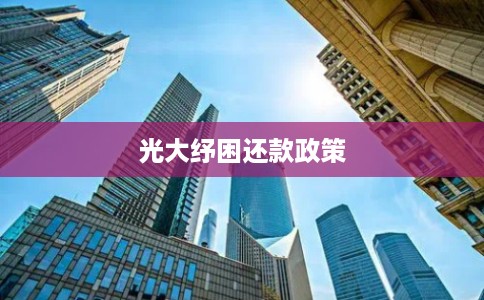 光大纾困还款政策 光大纾困还款政策