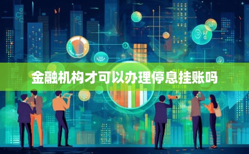 金融机构才可以办理停息挂账吗