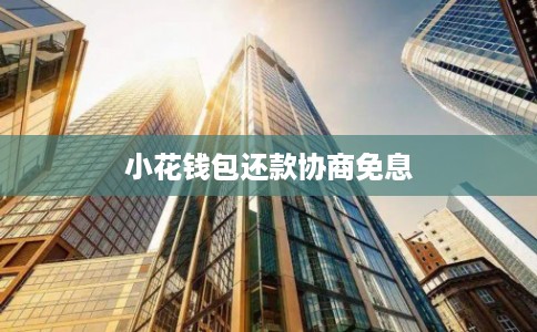 小花钱包还款协商免息