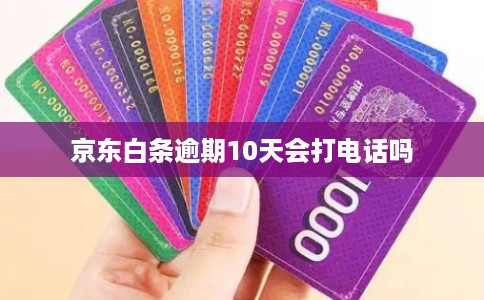 京东白条逾期10天会打电话吗
