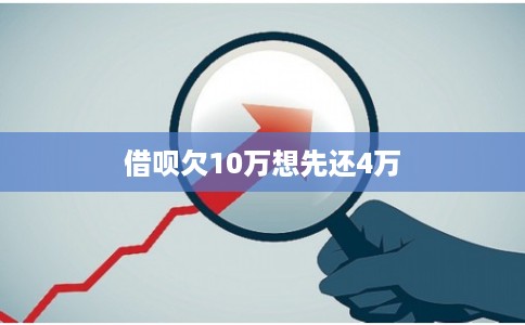 借呗欠10万想先还4万 借呗欠10万想先还4万