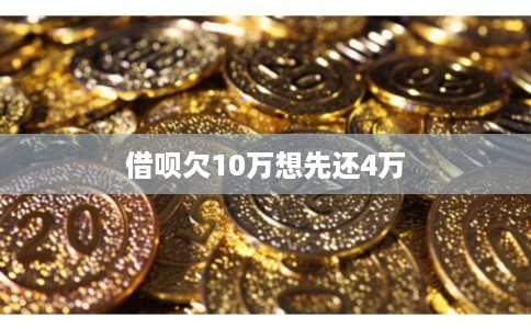 借呗欠10万想先还4万