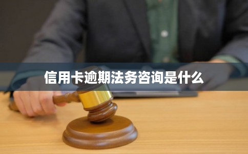 信用卡逾期法务咨询是什么