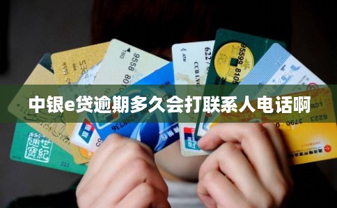 中银e贷逾期多久会打联系人电话啊