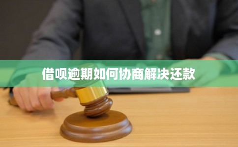 借呗逾期如何协商解决还款 借呗逾期如何协商解决还款