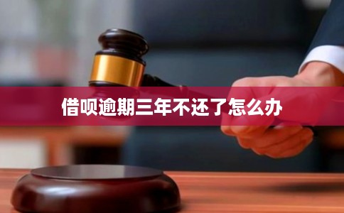 借呗逾期三年不还了怎么办 借呗逾期三年不还了怎么办