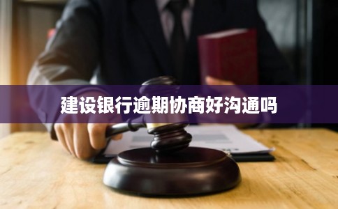 建设银行逾期协商好沟通吗 建设银行逾期协商好沟通吗