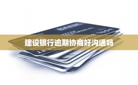 建设银行逾期协商好沟通吗 建设银行逾期协商好沟通吗