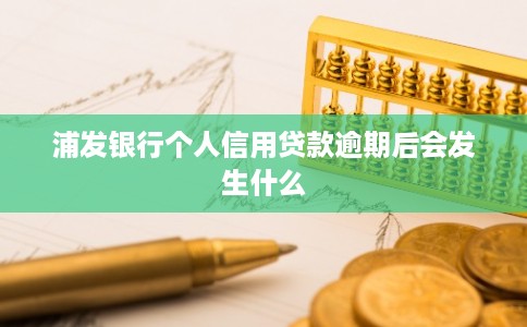 浦发银行个人信用贷款逾期后会发生什么 浦发银行个人信用贷款逾期后会发生什么